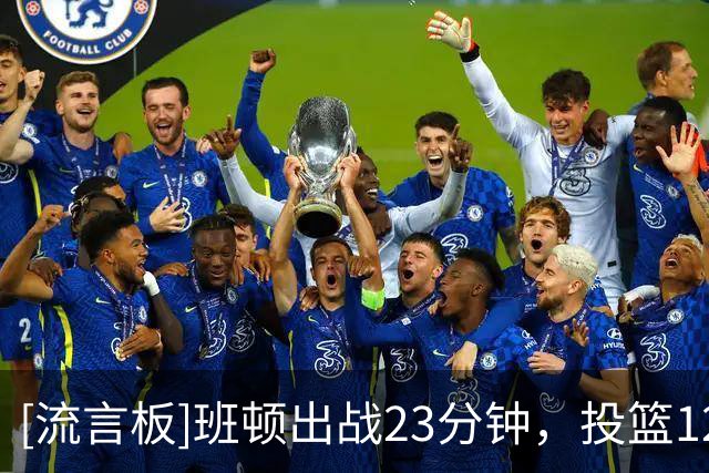 [流言板]班顿出战23分钟，投篮12中7得到17分2篮板2助攻5失误